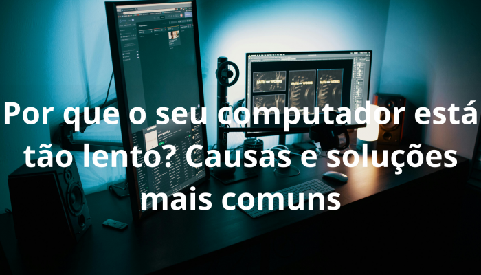 Por que o seu computador está tão lento? Causas e soluções mais comuns
